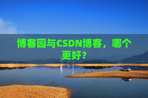 博客园与CSDN博客,哪个更好? 博客园与CSDN博客,哪个更好?