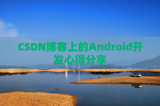 CSDN博客上的Android开发心得分享